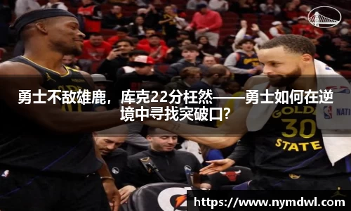 勇士不敌雄鹿，库克22分枉然——勇士如何在逆境中寻找突破口？