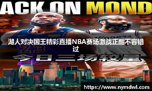 湖人对决国王精彩直播NBA赛场激战正酣不容错过