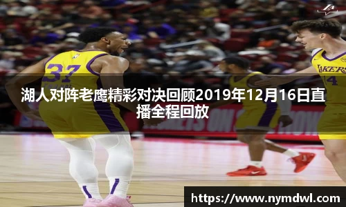湖人对阵老鹰精彩对决回顾2019年12月16日直播全程回放