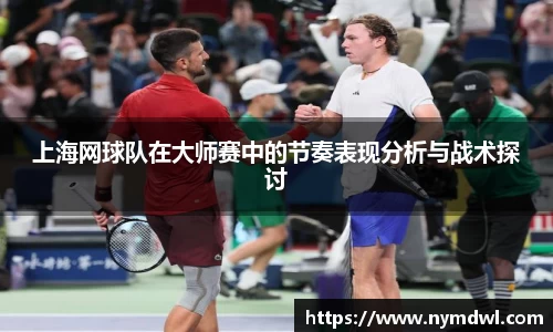 上海网球队在大师赛中的节奏表现分析与战术探讨