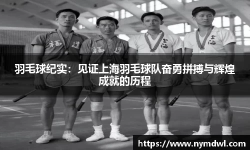 羽毛球纪实：见证上海羽毛球队奋勇拼搏与辉煌成就的历程
